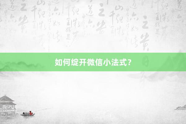 如何绽开微信小法式？