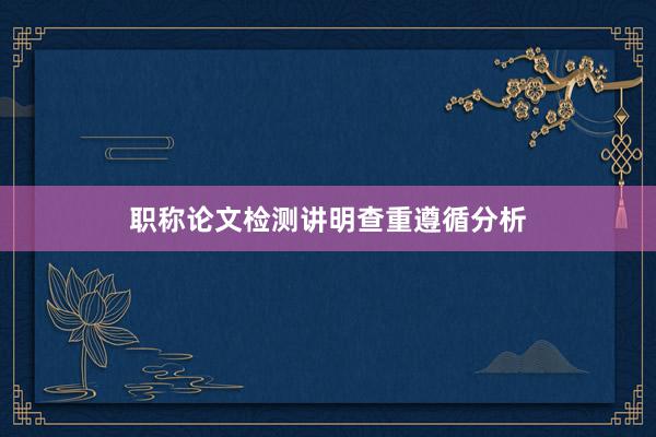 职称论文检测讲明查重遵循分析