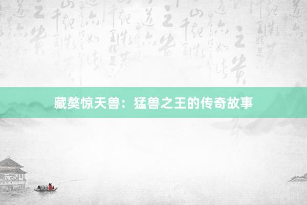 藏獒惊天兽：猛兽之王的传奇故事